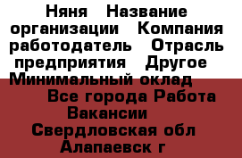 Няня › Название организации ­ Компания-работодатель › Отрасль предприятия ­ Другое › Минимальный оклад ­ 12 000 - Все города Работа » Вакансии   . Свердловская обл.,Алапаевск г.